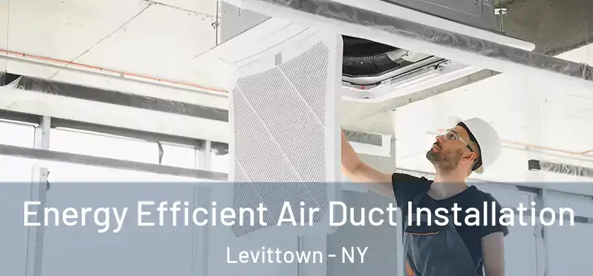 Energy Efficient Air Duct Installation Levittown - NY